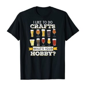 Funny I Like To Do Crafts Whats Your Hobby Craft Beer Drink T-Shirt