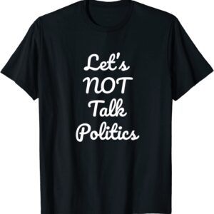 Lets NOT talk Politics T-Shirt