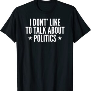 No Politics I Don't Want To Talk About Politics T-Shirt