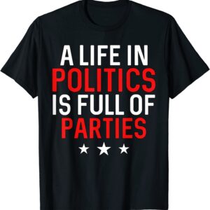 Life In Politics Is Parties Humorous Political Gift T-Shirt