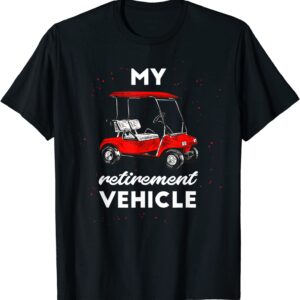 My Retirement Vehicle Funny Golf Cart Retired Plan Gift T-Shirt