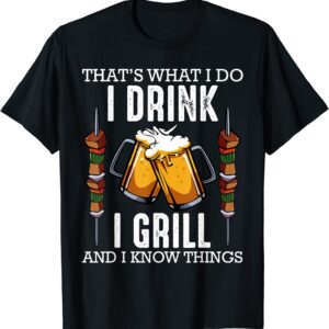 That's What I Do I Drink I Grill And Know Things BBQ Beer T-Shirt