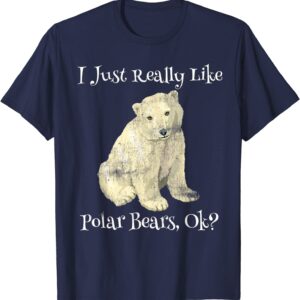Polar Bear I Just Really Like Polar Bears Ok? Cute T-Shirt